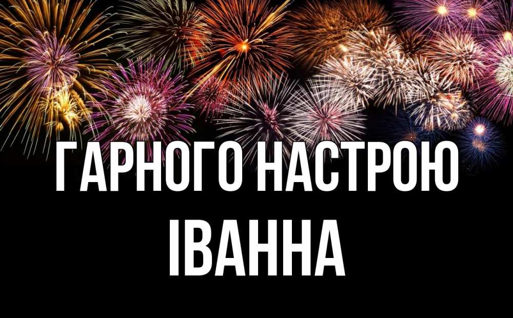 Открытка на каждый день з підписом, Іванна Гарного настрою Фейрверг 1 Прикольна листівка з побажанням онлайн скачати безкоштовно 