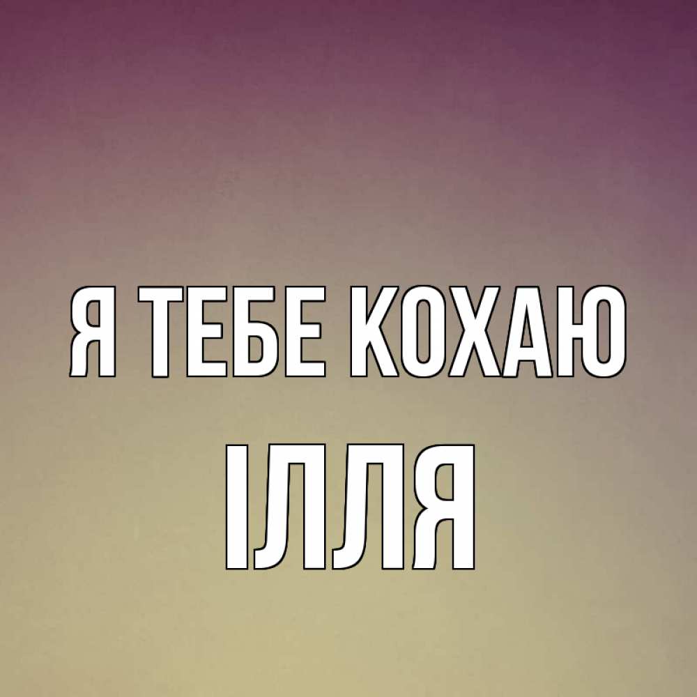 Открытка на каждый день з підписом, Ілля Я тебе кохаю для любимой Прикольна листівка з побажанням онлайн скачати безкоштовно 