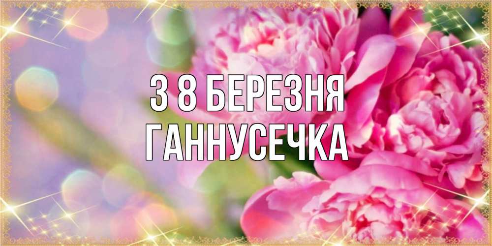 Открытка на каждый день з підписом, Ганнусечка З 8 БЕРЕЗНЯ красивые открытки с текстом для любимых дам Прикольна листівка з побажанням онлайн скачати безкоштовно 
