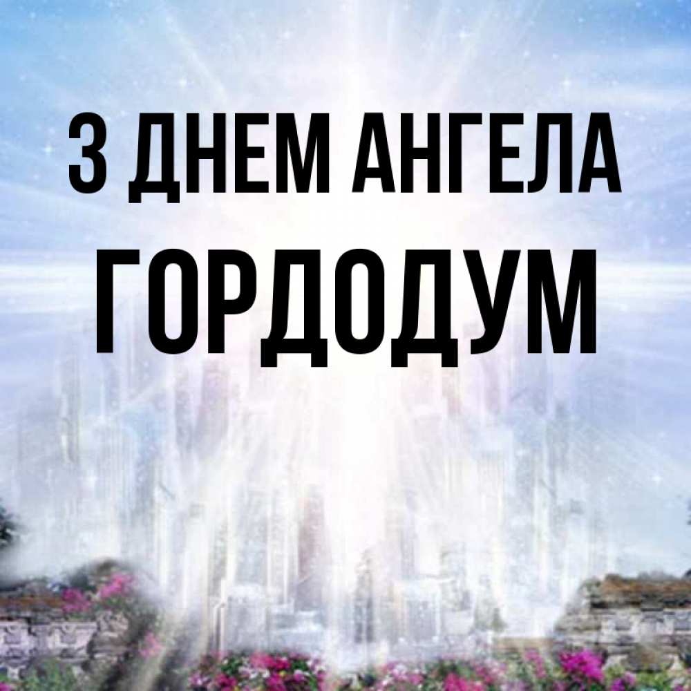 Открытка на каждый день з підписом, Гордодум З Днем ангела небесный свет Прикольна листівка з побажанням онлайн скачати безкоштовно 
