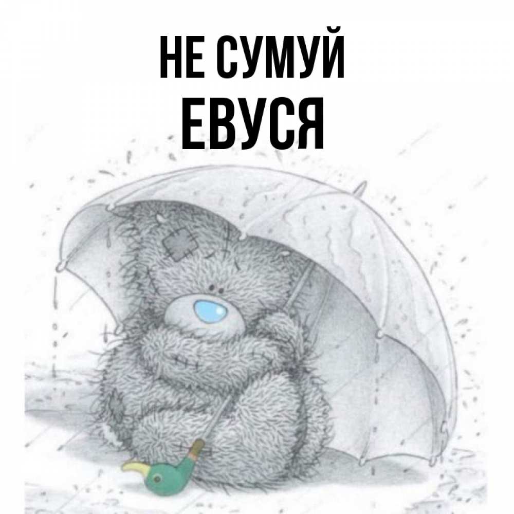 Открытка на каждый день з підписом, Евуся Не сумуй спасите мишку Тедди Прикольна листівка з побажанням онлайн скачати безкоштовно 