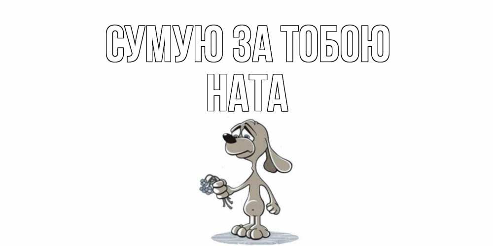 Открытка на каждый день з підписом, Ната Сумую за тобою я по тебе скучаю с песиком Прикольна листівка з побажанням онлайн скачати безкоштовно 