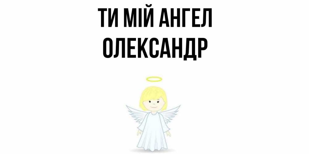 Открытка на каждый день з підписом, Олександр Ти мій ангел ангел Прикольна листівка з побажанням онлайн скачати безкоштовно 