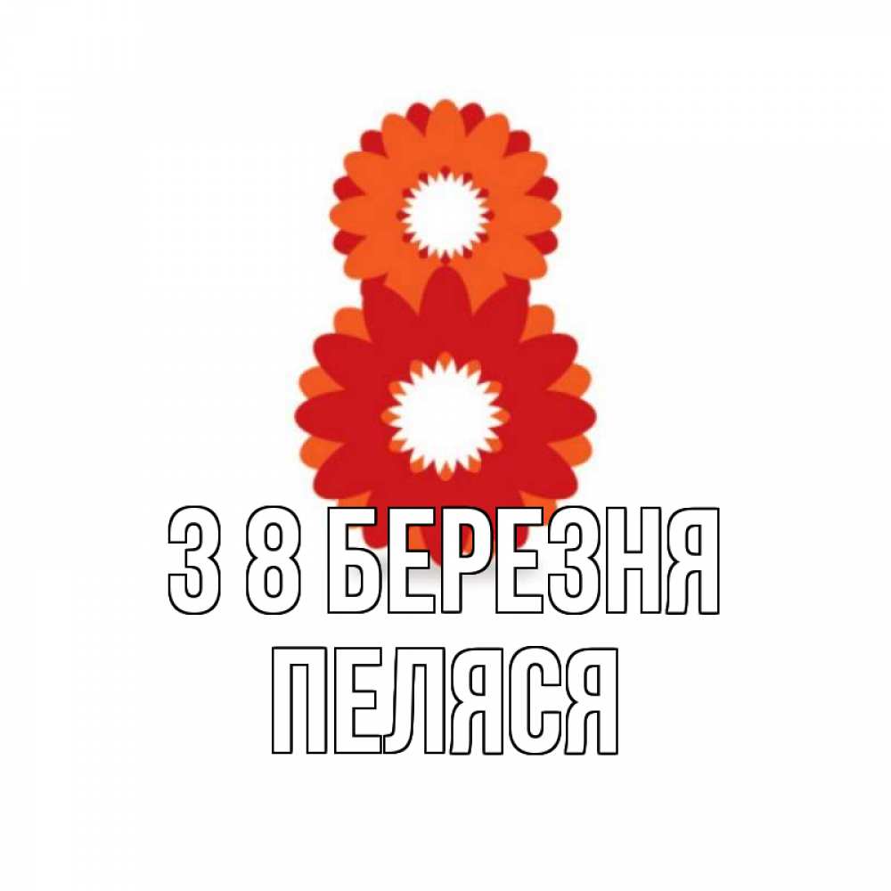 Открытка на каждый день з підписом, Пеляся З 8 БЕРЕЗНЯ восьмерка из лепестков Прикольна листівка з побажанням онлайн скачати безкоштовно 