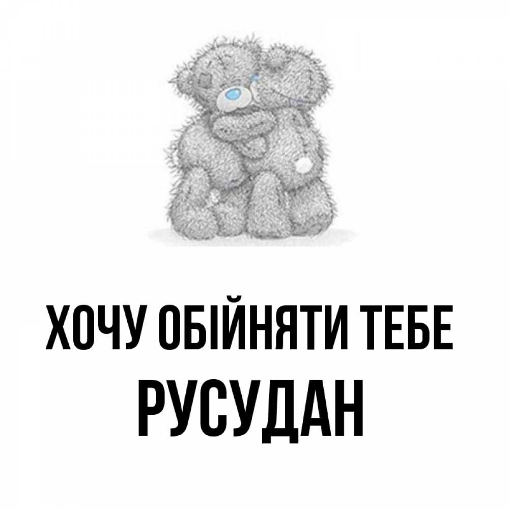 Открытка на каждый день з підписом, Русудан Хочу обійняти тебе два теддика Прикольна листівка з побажанням онлайн скачати безкоштовно 