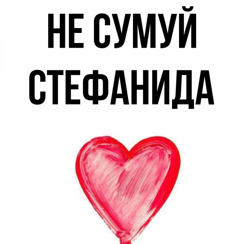Открытка на каждый день з підписом, Стефанида Не сумуй сердечко Прикольна листівка з побажанням онлайн скачати безкоштовно 