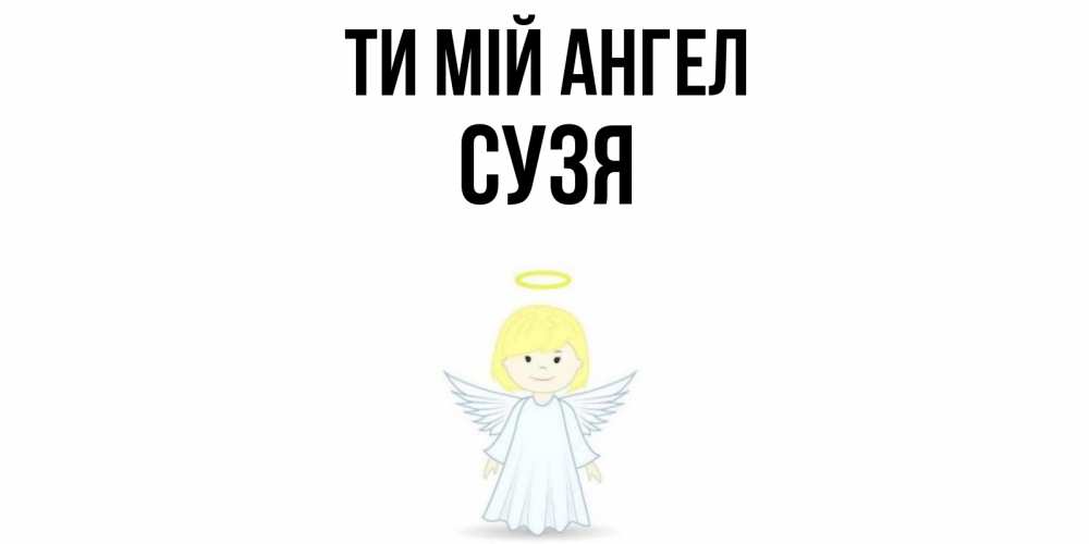 Открытка на каждый день з підписом, Сузя Ти мій ангел ангел Прикольна листівка з побажанням онлайн скачати безкоштовно 