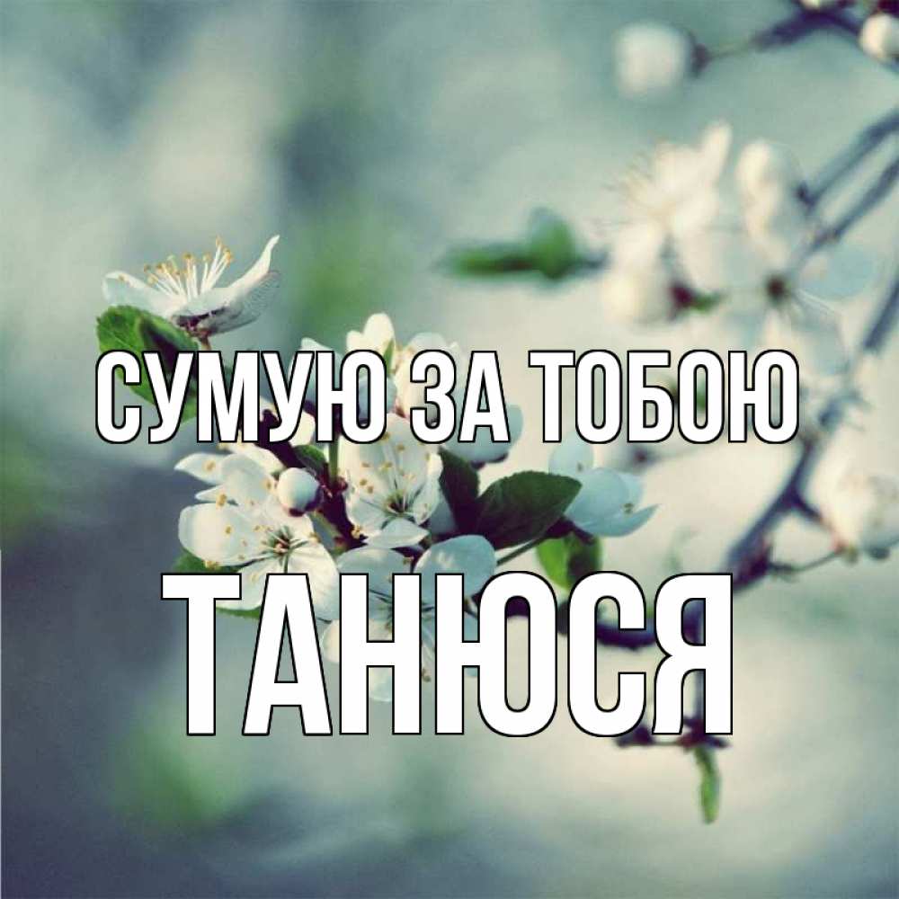 Открытка на каждый день з підписом, Танюся Сумую за тобою весна Прикольна листівка з побажанням онлайн скачати безкоштовно 
