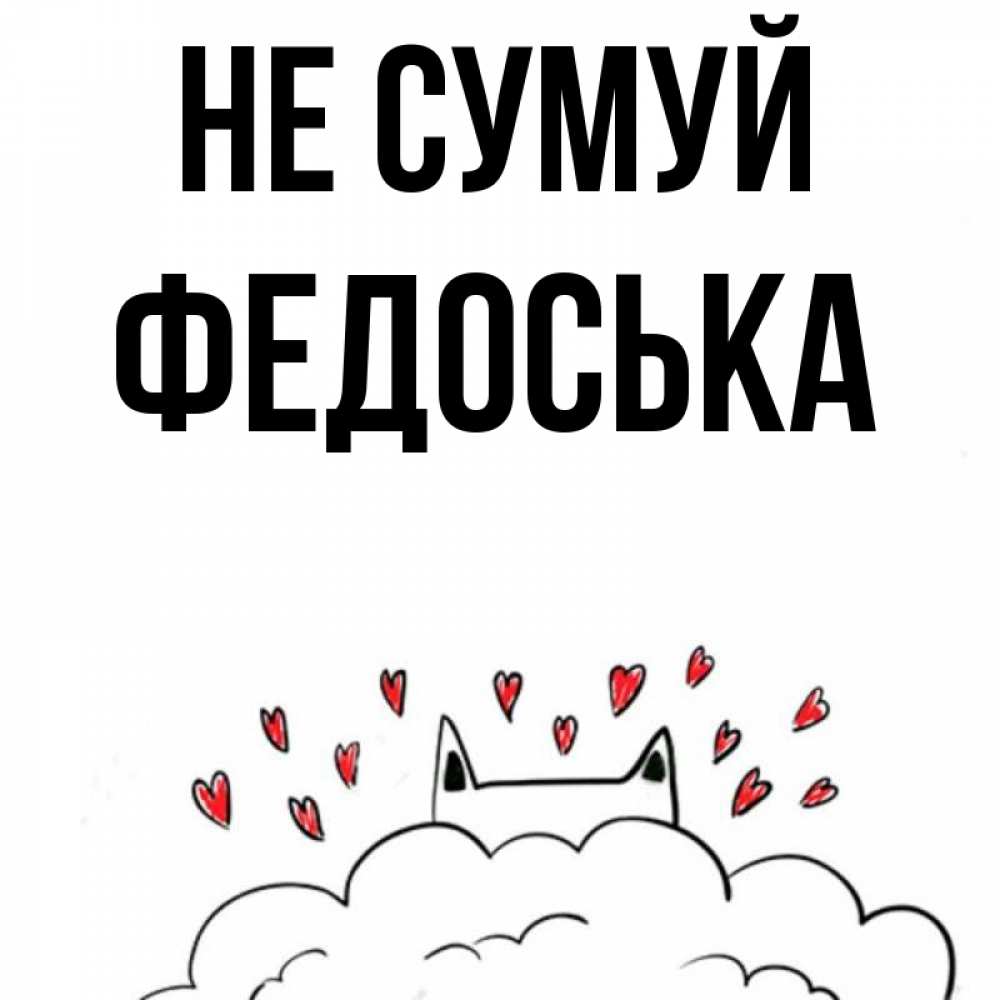 Открытка на каждый день з підписом, Федоська Не сумуй облако и ушки котика с сердечками Прикольна листівка з побажанням онлайн скачати безкоштовно 