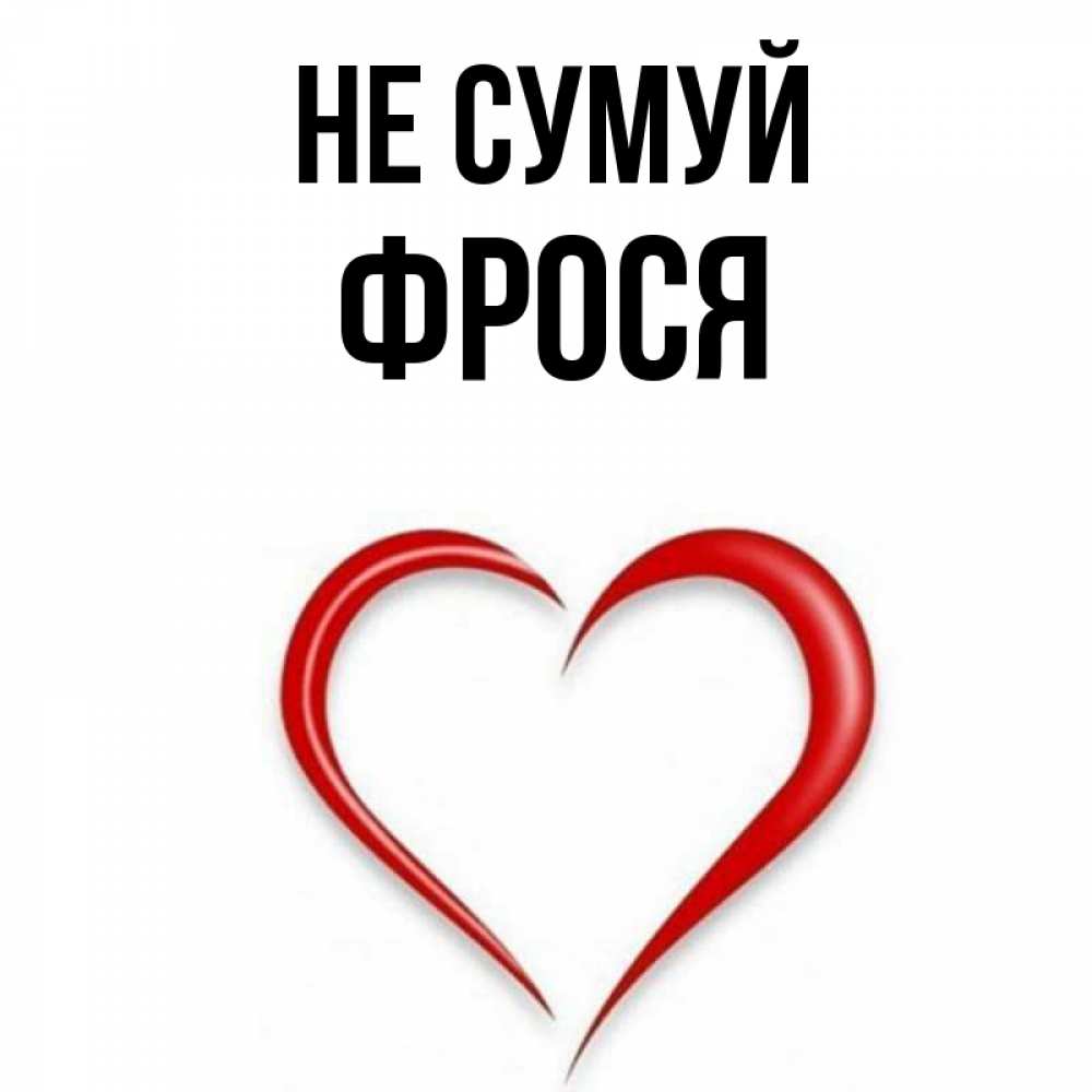 Открытка на каждый день з підписом, Фрося Не сумуй для любимой Прикольна листівка з побажанням онлайн скачати безкоштовно 