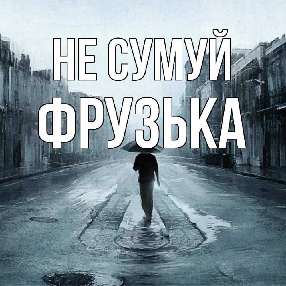 Открытка на каждый день з підписом, Фрузька Не сумуй опустевшая улица Прикольна листівка з побажанням онлайн скачати безкоштовно 
