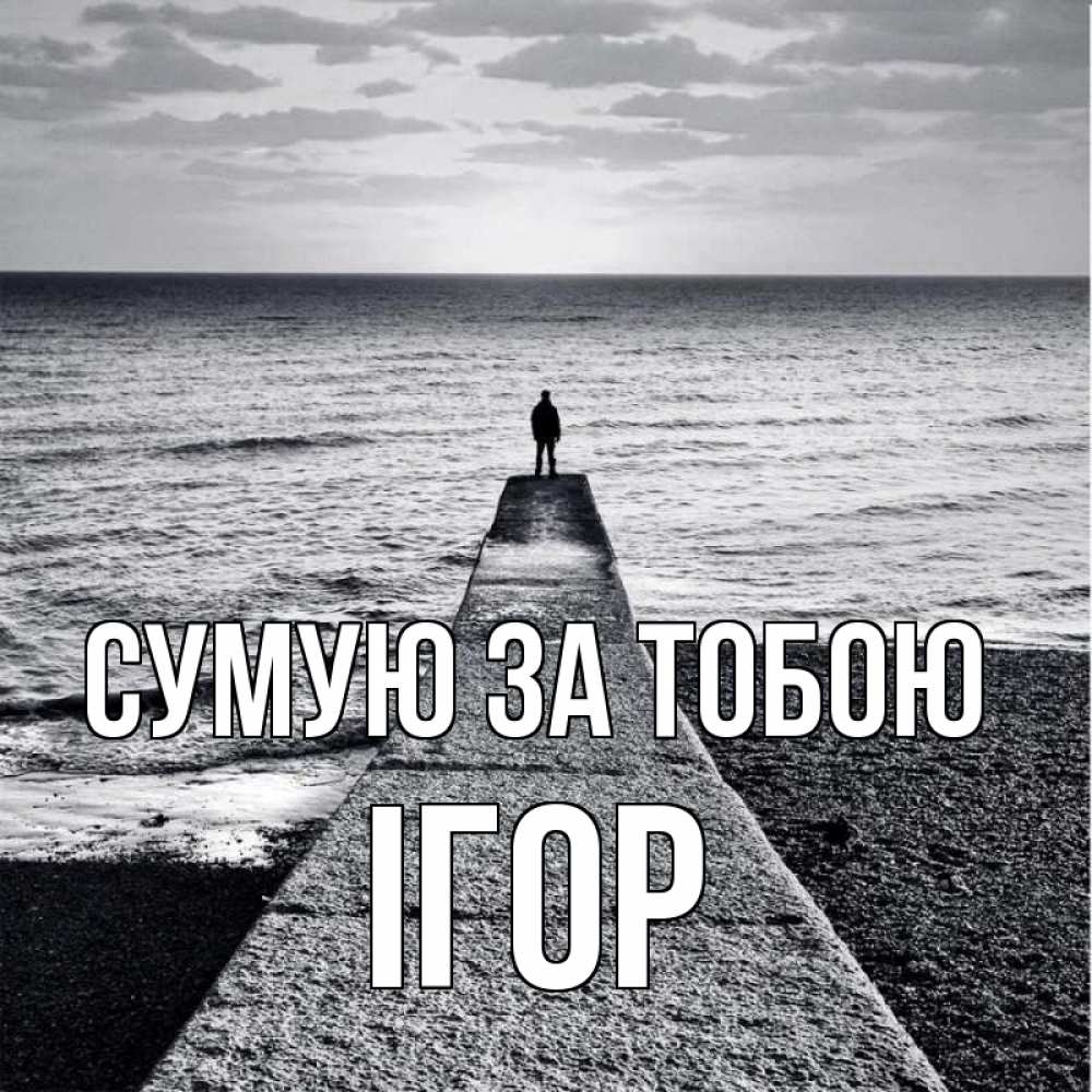 Открытка на каждый день з підписом, Ігор Сумую за тобою скучашки Прикольна листівка з побажанням онлайн скачати безкоштовно 
