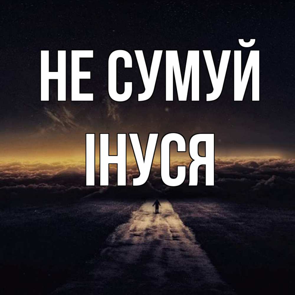 Открытка на каждый день з підписом, Інуся Не сумуй дорога в никуда Прикольна листівка з побажанням онлайн скачати безкоштовно 
