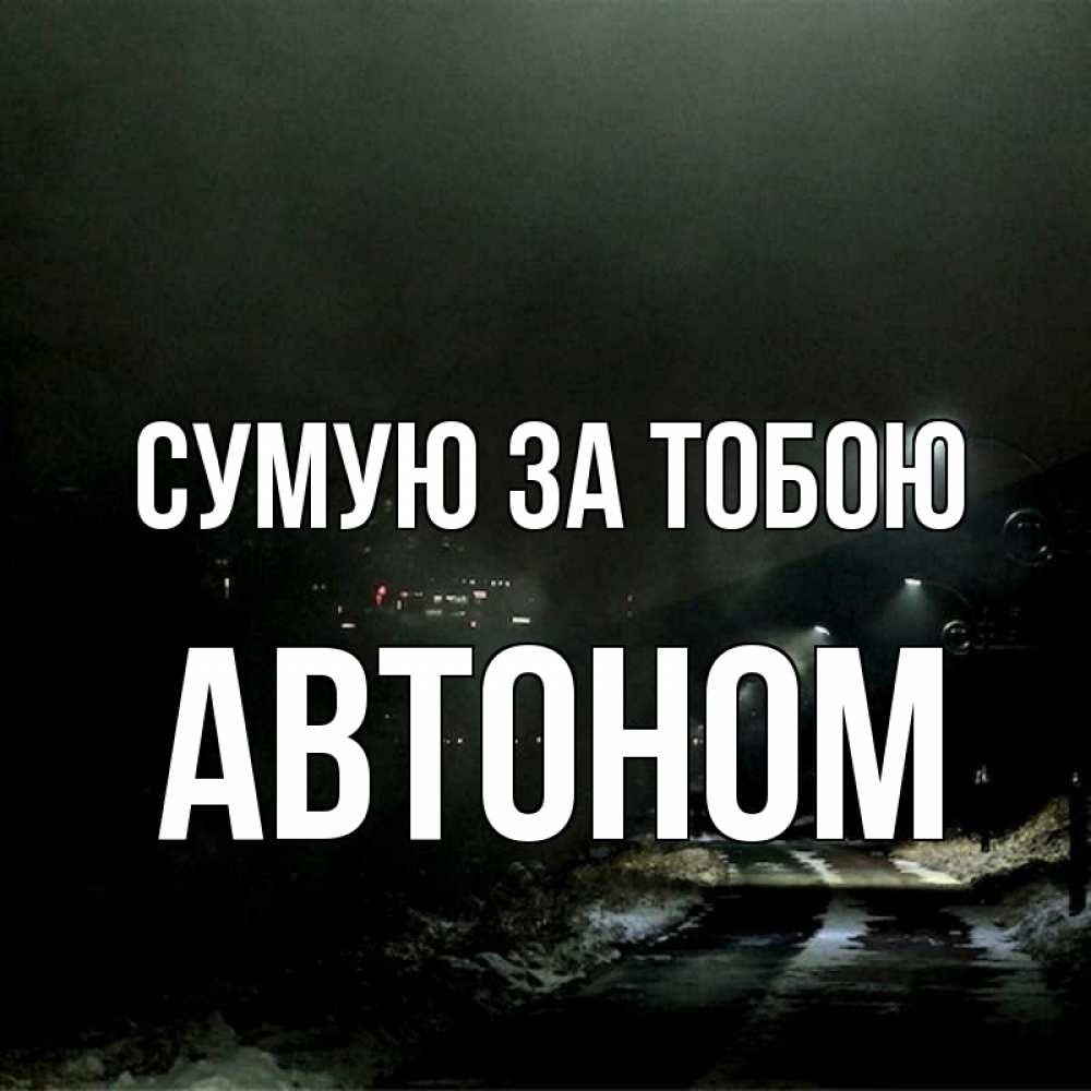Открытка на каждый день з підписом, Автоном Сумую за тобою окраина города Прикольна листівка з побажанням онлайн скачати безкоштовно 