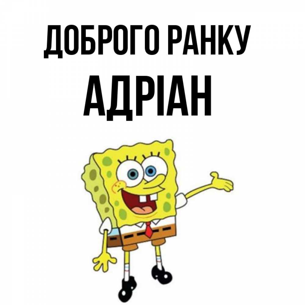 Открытка на каждый день з підписом, Адріан Доброго ранку губка боб улыбается Прикольна листівка з побажанням онлайн скачати безкоштовно 
