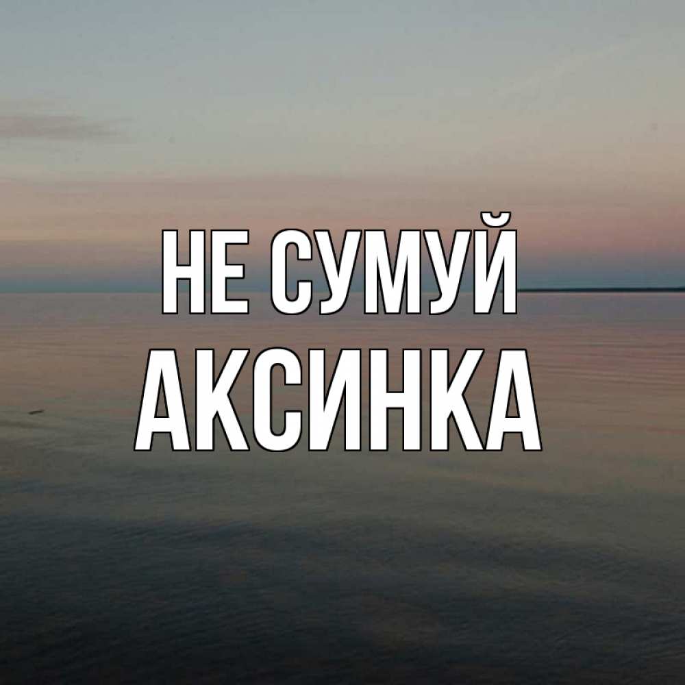 Открытка на каждый день з підписом, Аксинка Не сумуй водная гладь Прикольна листівка з побажанням онлайн скачати безкоштовно 