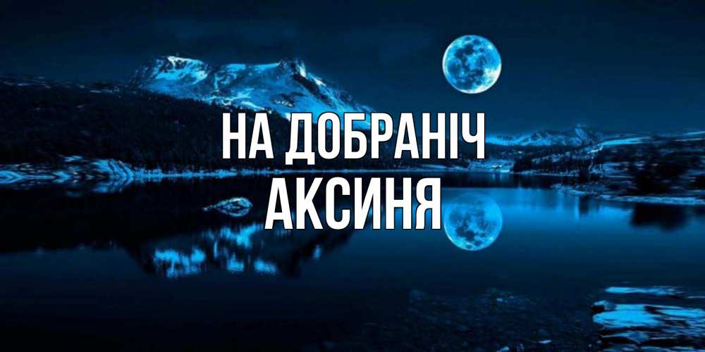 Открытка на каждый день з підписом, Аксиня На добраніч луна, озеро, горы Прикольна листівка з побажанням онлайн скачати безкоштовно 