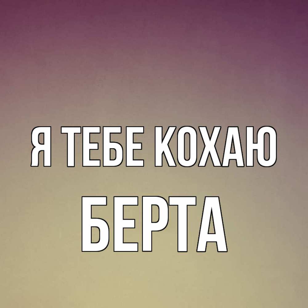 Открытка на каждый день з підписом, Берта Я тебе кохаю для любимой Прикольна листівка з побажанням онлайн скачати безкоштовно 