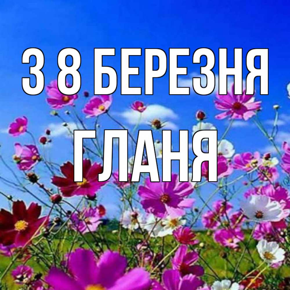Открытка на каждый день з підписом, Гланя З 8 БЕРЕЗНЯ цветы Прикольна листівка з побажанням онлайн скачати безкоштовно 