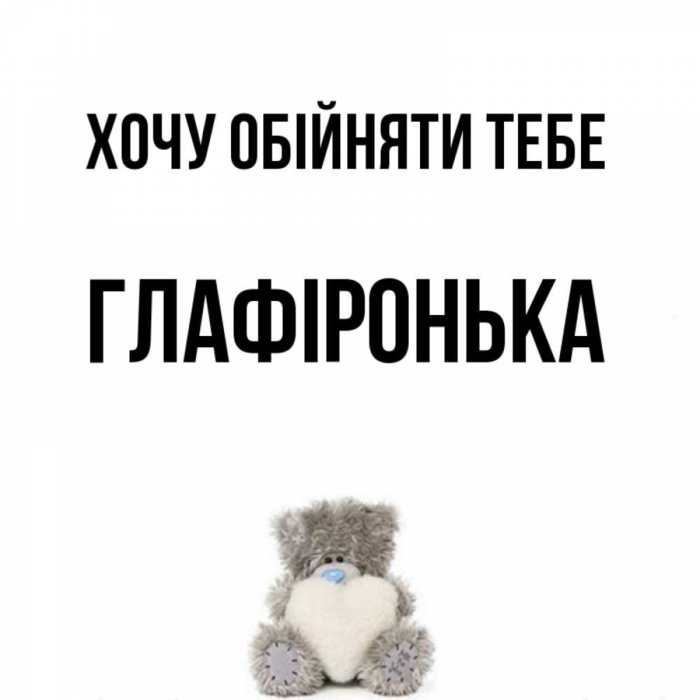Открытка на каждый день з підписом, Глафіронька Хочу обійняти тебе медвежонок с сердечком белого цвета Прикольна листівка з побажанням онлайн скачати безкоштовно 
