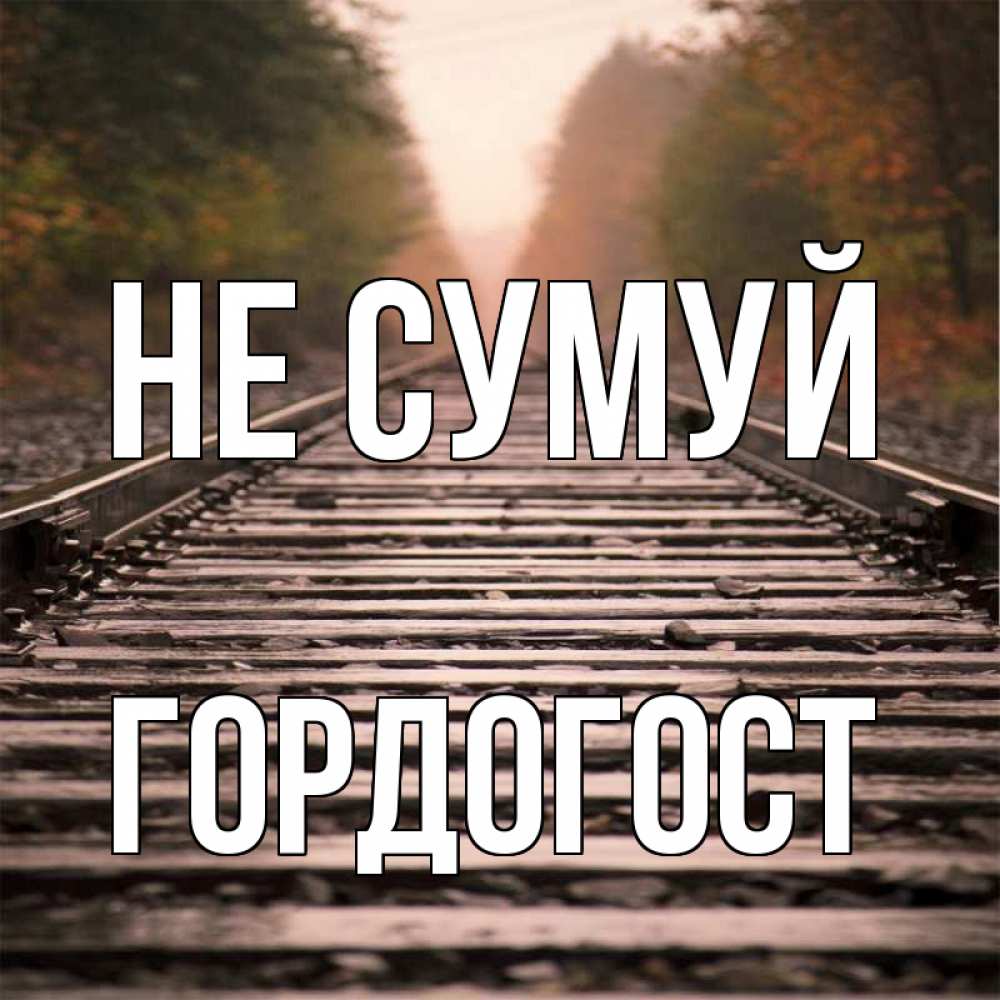 Открытка на каждый день з підписом, Гордогост Не сумуй лес и железная дорога Прикольна листівка з побажанням онлайн скачати безкоштовно 