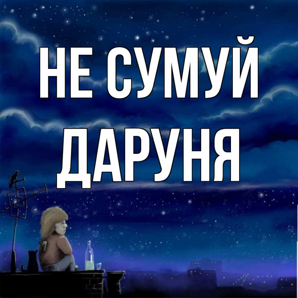 Открытка на каждый день з підписом, Даруня Не сумуй город с крыши Прикольна листівка з побажанням онлайн скачати безкоштовно 