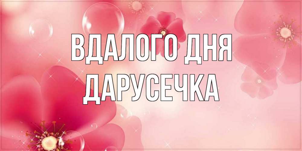 Открытка на каждый день з підписом, Дарусечка Вдалого дня красивая открытка с цветами Прикольна листівка з побажанням онлайн скачати безкоштовно 
