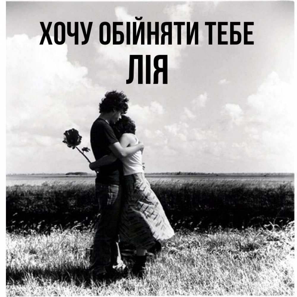 Открытка на каждый день з підписом, Лія Хочу обійняти тебе чернобелое фото Прикольна листівка з побажанням онлайн скачати безкоштовно 