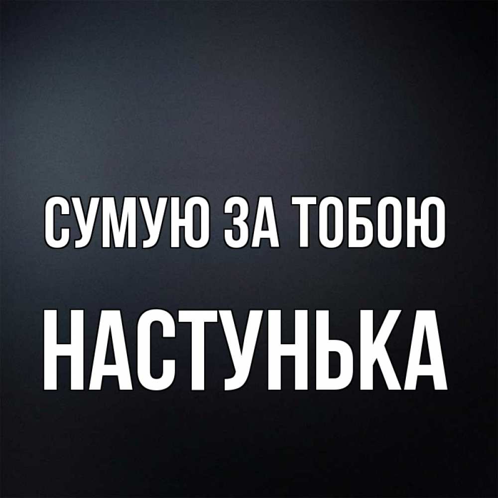 Открытка на каждый день з підписом, Настунька Сумую за тобою с подписью Прикольна листівка з побажанням онлайн скачати безкоштовно 