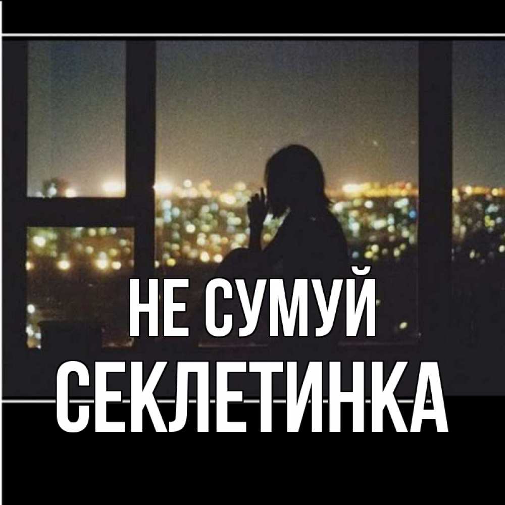 Открытка на каждый день з підписом, Секлетинка Не сумуй смотрит на ночной город Прикольна листівка з побажанням онлайн скачати безкоштовно 