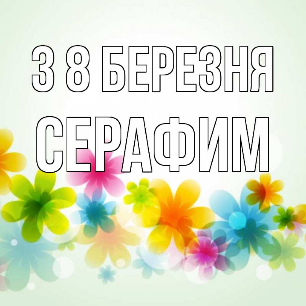 Открытка на каждый день з підписом, Серафим З 8 БЕРЕЗНЯ цветы Прикольна листівка з побажанням онлайн скачати безкоштовно 