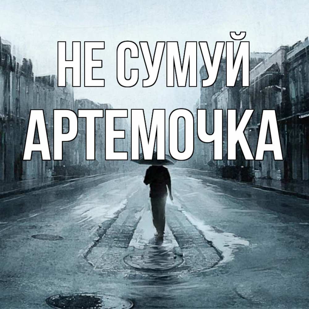 Открытка на каждый день з підписом, Артемочка Не сумуй опустевшая улица Прикольна листівка з побажанням онлайн скачати безкоштовно 