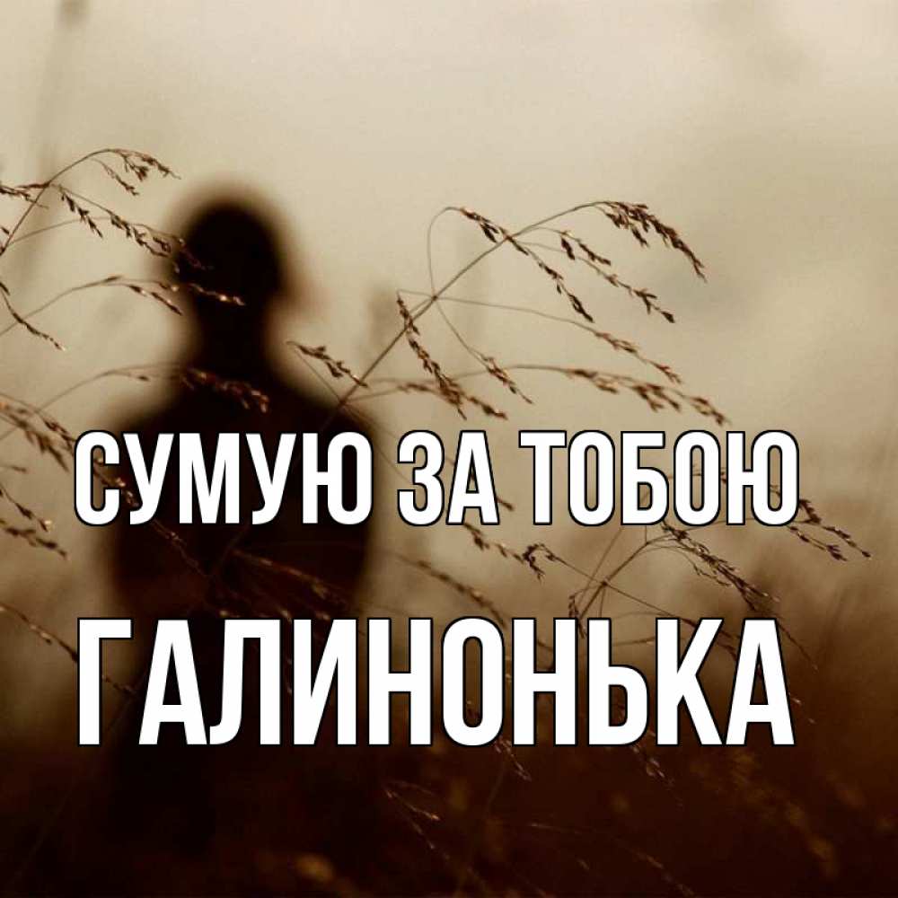 Открытка на каждый день з підписом, Галинонька Сумую за тобою силуэт девушки Прикольна листівка з побажанням онлайн скачати безкоштовно 