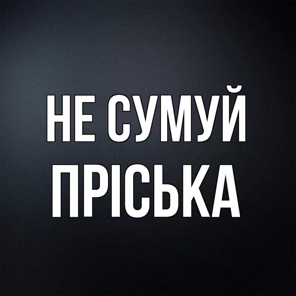 Открытка на каждый день з підписом, Пріська Не сумуй Градиент серый Прикольна листівка з побажанням онлайн скачати безкоштовно 