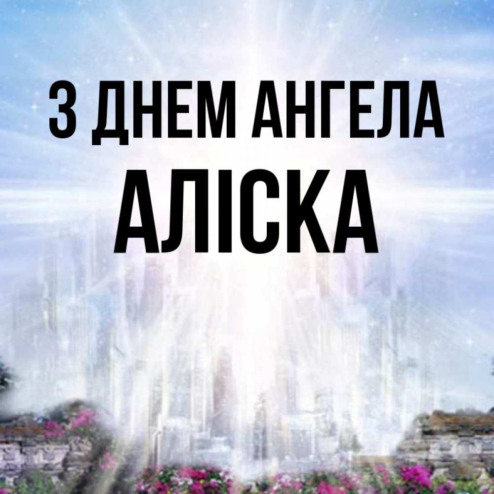 Открытка на каждый день з підписом, Аліска З Днем ангела небесный свет Прикольна листівка з побажанням онлайн скачати безкоштовно 