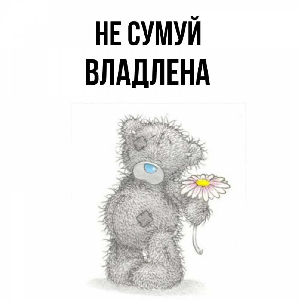 Открытка на каждый день з підписом, Владлена Не сумуй Плюшевый медвежонок с заплатками Прикольна листівка з побажанням онлайн скачати безкоштовно 