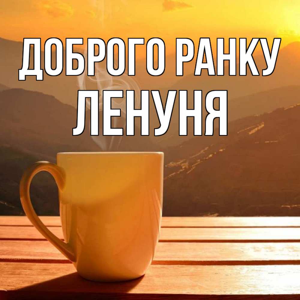 Открытка на каждый день з підписом, Ленуня Доброго ранку кофе в горах Прикольна листівка з побажанням онлайн скачати безкоштовно 