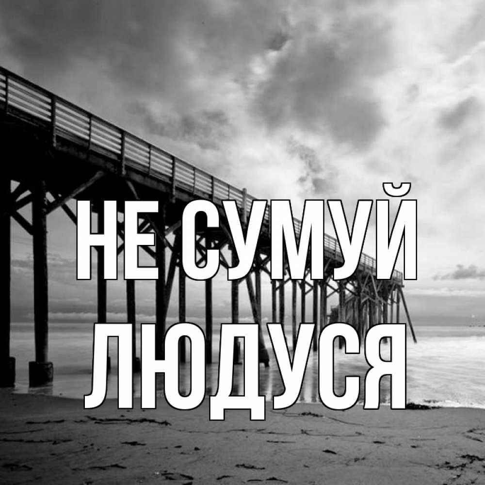 Открытка на каждый день з підписом, Людуся Не сумуй вода и пляж под мостом Прикольна листівка з побажанням онлайн скачати безкоштовно 