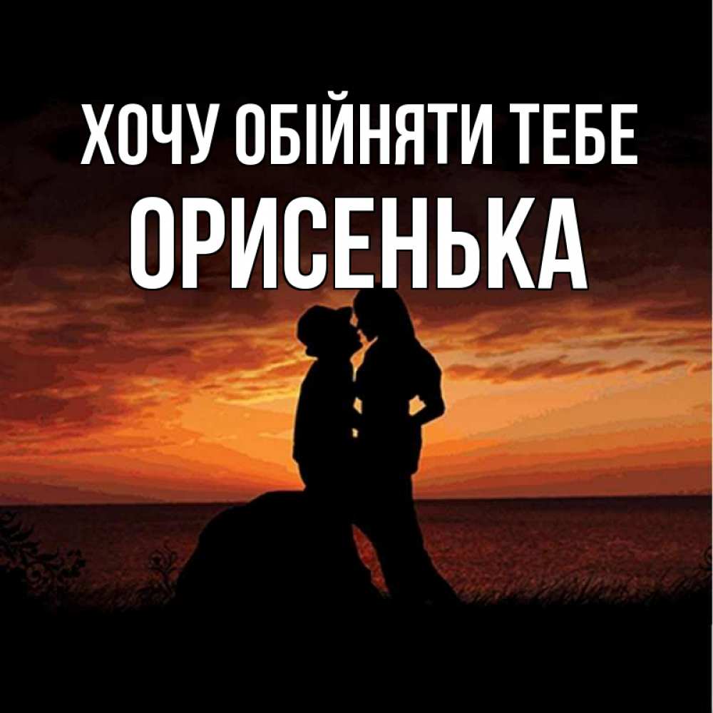 Открытка на каждый день з підписом, Орисенька Хочу обійняти тебе парень и девушка и оранжевое небо Прикольна листівка з побажанням онлайн скачати безкоштовно 