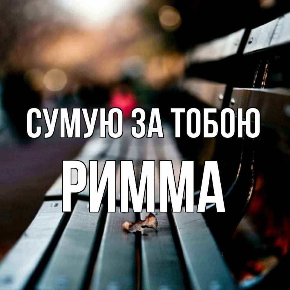 Открытка на каждый день з підписом, Римма Сумую за тобою приходи скорее Прикольна листівка з побажанням онлайн скачати безкоштовно 