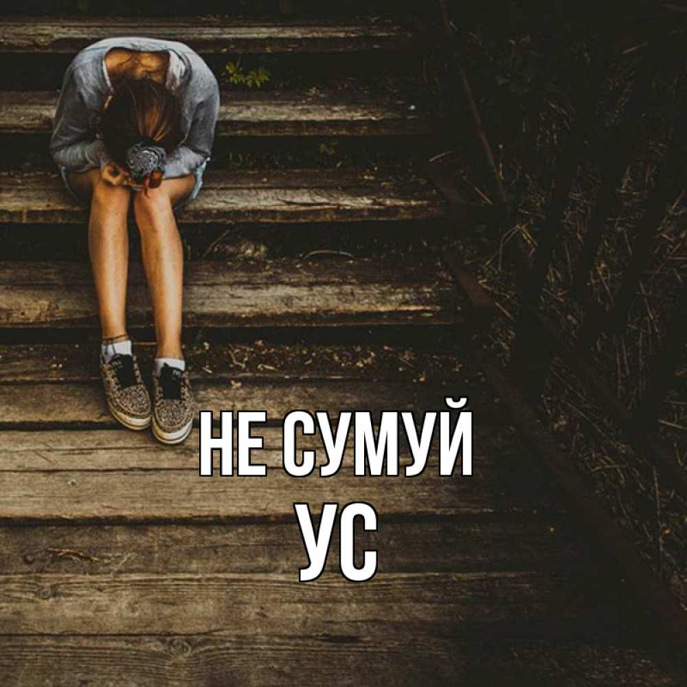 Открытка на каждый день з підписом, Ус Не сумуй девушка сидит на деревянных ступеньках Прикольна листівка з побажанням онлайн скачати безкоштовно 