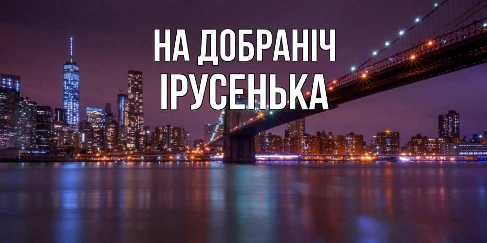 Открытка на каждый день з підписом, Ірусенька На добраніч ночной мост Прикольна листівка з побажанням онлайн скачати безкоштовно 