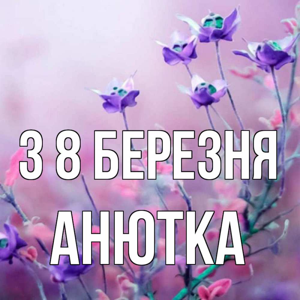 Открытка на каждый день з підписом, Анютка З 8 БЕРЕЗНЯ международный женский день 2 Прикольна листівка з побажанням онлайн скачати безкоштовно 