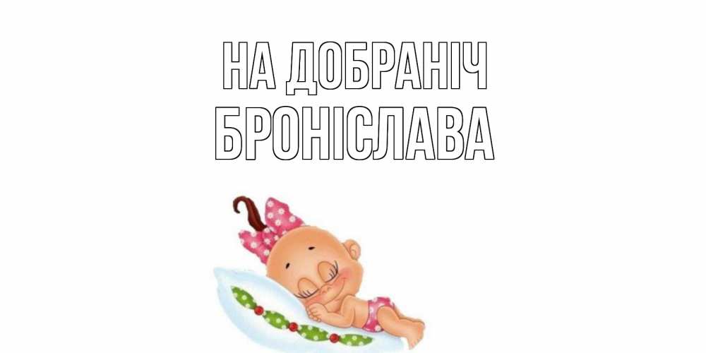 Открытка на каждый день з підписом, Броніслава На добраніч Подушка, младенец Прикольна листівка з побажанням онлайн скачати безкоштовно 