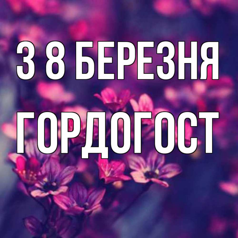 Открытка на каждый день з підписом, Гордогост З 8 БЕРЕЗНЯ небольшие цветы 1 Прикольна листівка з побажанням онлайн скачати безкоштовно 