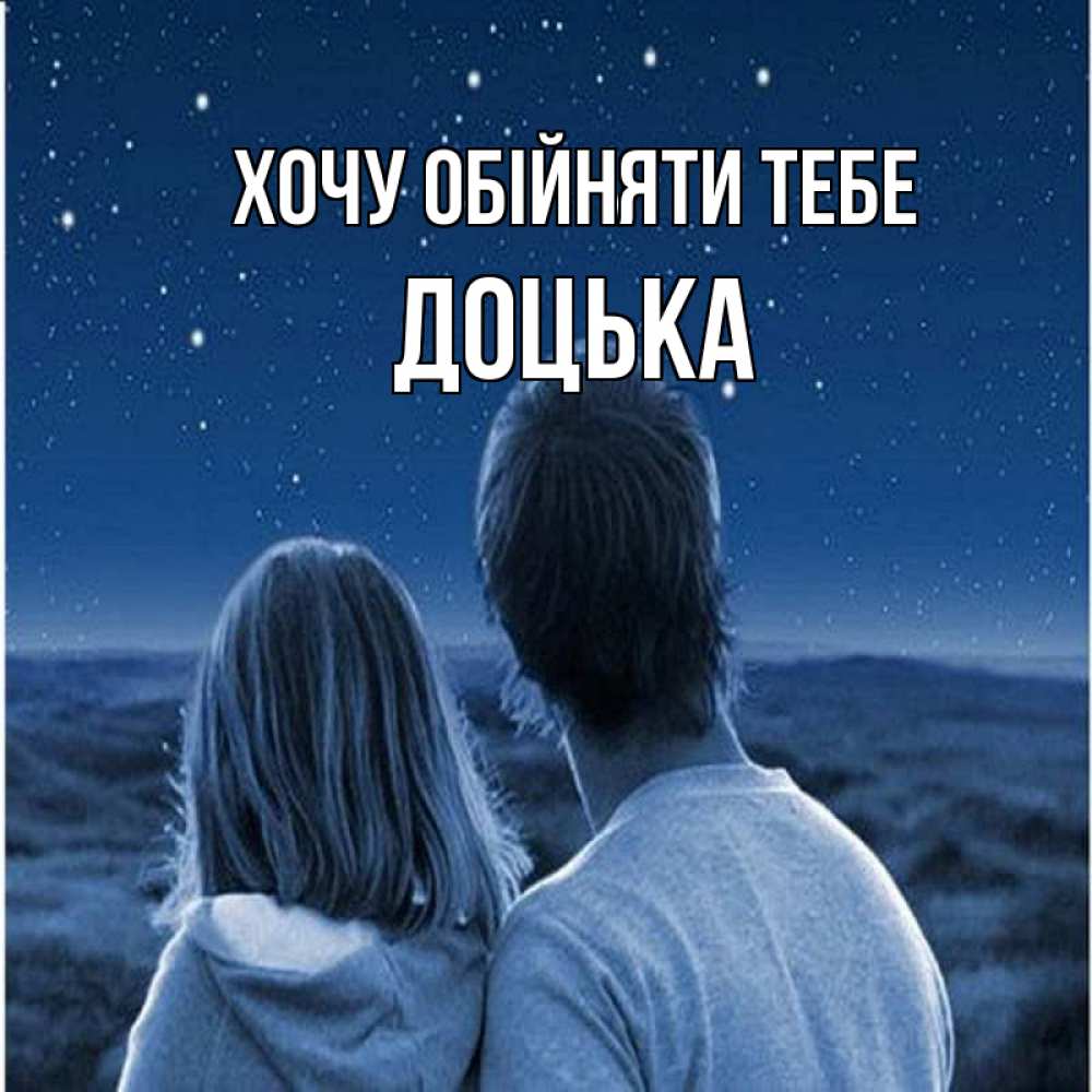 Открытка на каждый день з підписом, Доцька Хочу обійняти тебе парень с девушкой смотрят на звезды Прикольна листівка з побажанням онлайн скачати безкоштовно 