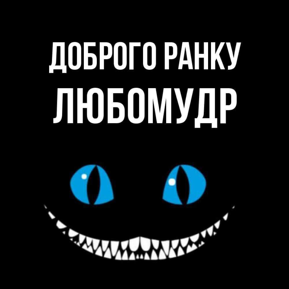 Открытка на каждый день з підписом, Любомудр Доброго ранку голубые глаза и зубки Прикольна листівка з побажанням онлайн скачати безкоштовно 