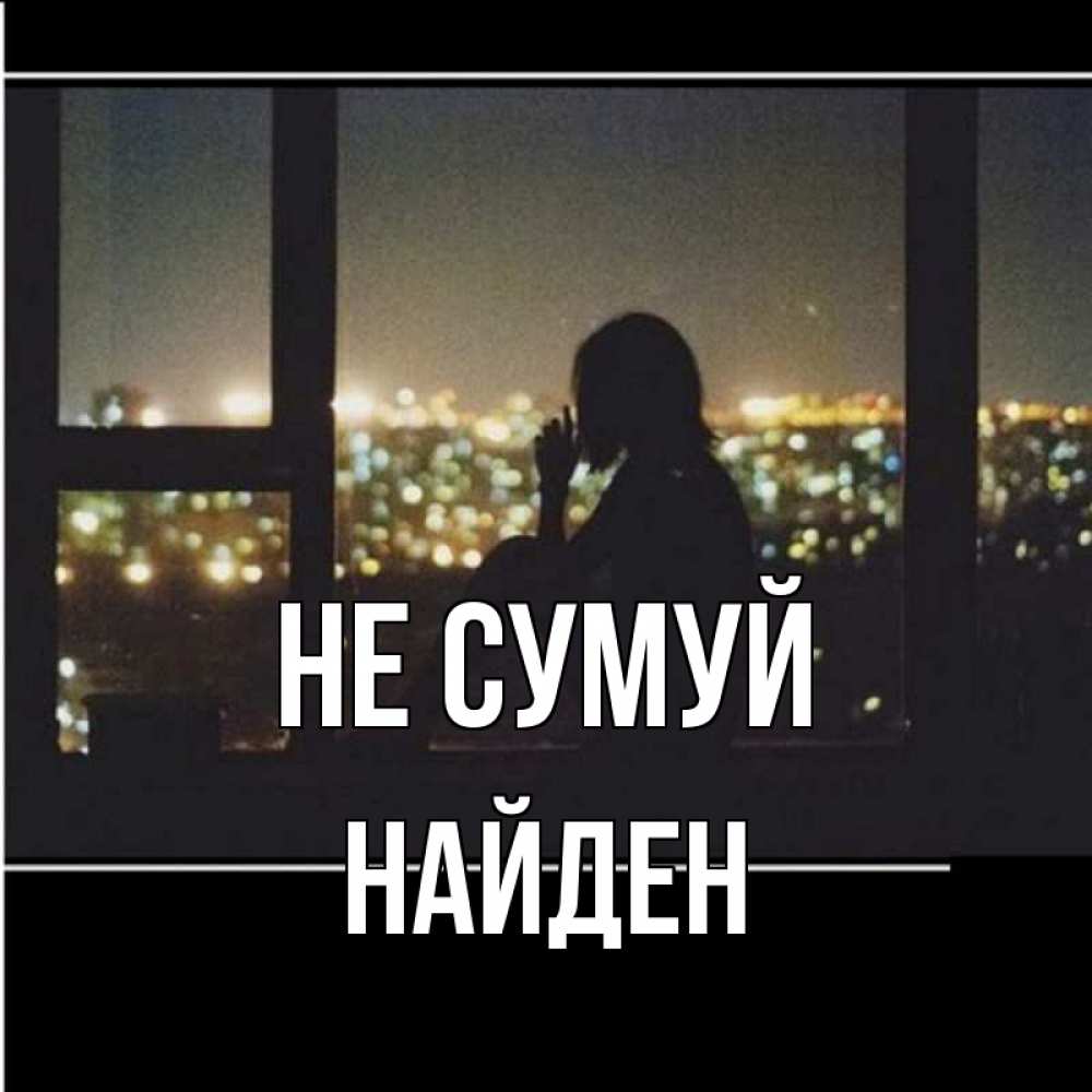 Открытка на каждый день з підписом, Найден Не сумуй смотрит на ночной город Прикольна листівка з побажанням онлайн скачати безкоштовно 