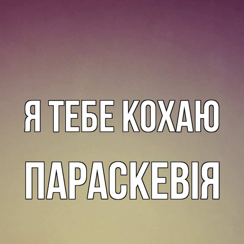 Открытка на каждый день з підписом, Параскевія Я тебе кохаю для любимой Прикольна листівка з побажанням онлайн скачати безкоштовно 