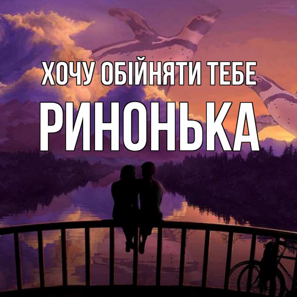 Открытка на каждый день з підписом, Ринонька Хочу обійняти тебе парочка сидит на мосте или на набережной Прикольна листівка з побажанням онлайн скачати безкоштовно 